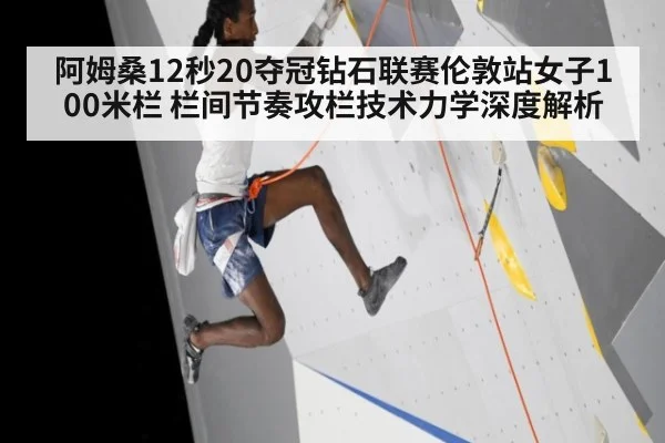 阿姆桑12秒20夺冠钻石联赛伦敦站女子100米栏 栏间节奏攻栏技术力学深度解析