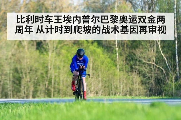 比利时车王埃内普尔巴黎奥运双金两周年 从计时到爬坡的战术基因再审视